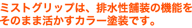 ミストグリップは、排水性舗装の機能をそのまま活かすカラー塗装です。